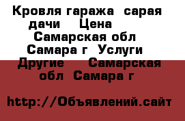 Кровля гаража, сарая, дачи. › Цена ­ 250 - Самарская обл., Самара г. Услуги » Другие   . Самарская обл.,Самара г.